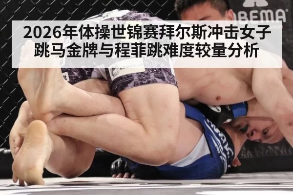 2026年体操世锦赛拜尔斯冲击女子跳马金牌与程菲跳难度较量分析