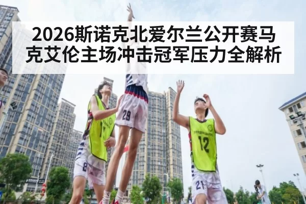 2026斯诺克北爱尔兰公开赛马克艾伦主场冲击冠军压力全解析